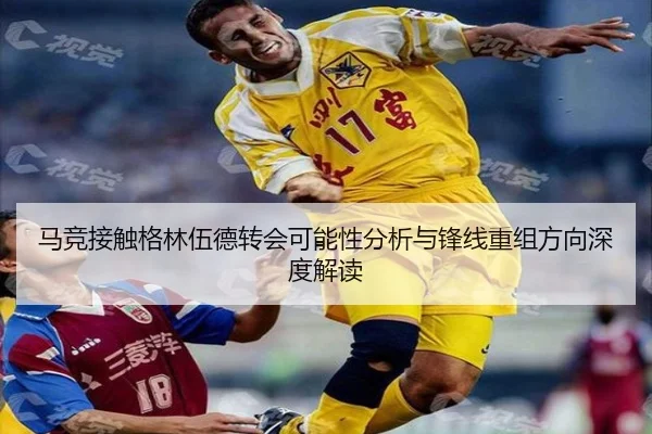 马竞接触格林伍德转会可能性分析与锋线重组方向深度解读