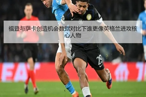 福登与萨卡创造机会数据对比下谁更像英格兰进攻核心人物