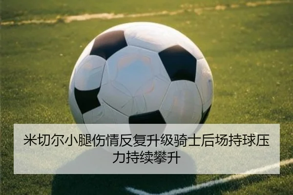 米切尔小腿伤情反复升级骑士后场持球压力持续攀升