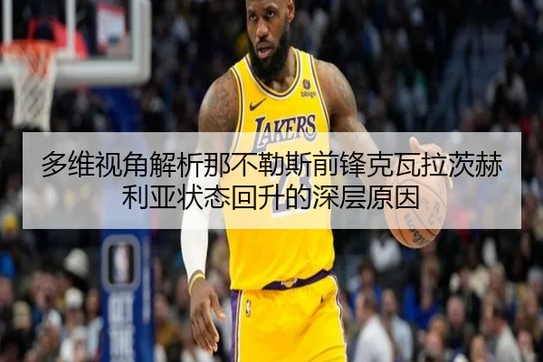 多维视角解析那不勒斯前锋克瓦拉茨赫利亚状态回升的深层原因
