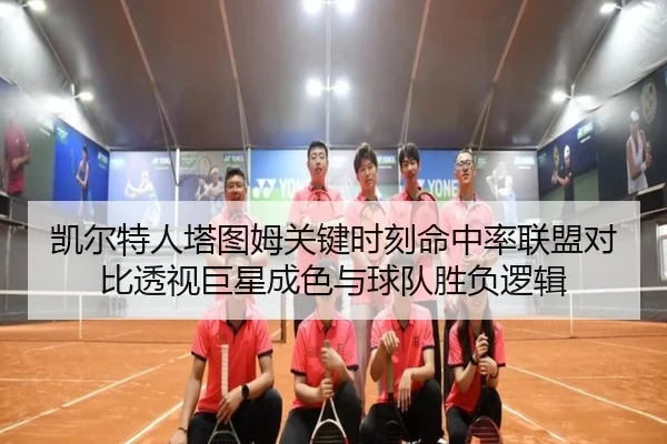 凯尔特人塔图姆关键时刻命中率联盟对比透视巨星成色与球队胜负逻辑