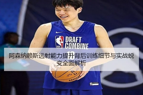 阿森纳赖斯远射能力提升背后训练细节与实战蜕变全面解析