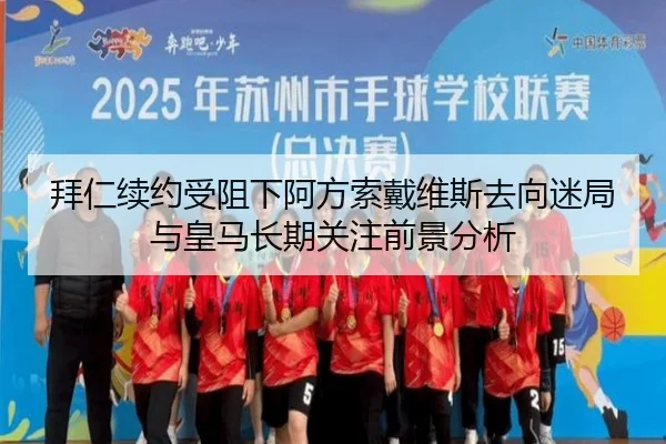拜仁续约受阻下阿方索戴维斯去向迷局与皇马长期关注前景分析