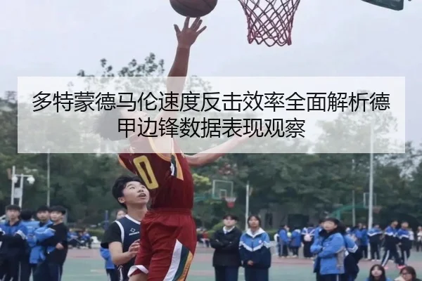 多特蒙德马伦速度反击效率全面解析德甲边锋数据表现观察