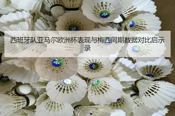 西班牙队亚马尔欧洲杯表现与梅西同期数据对比启示录