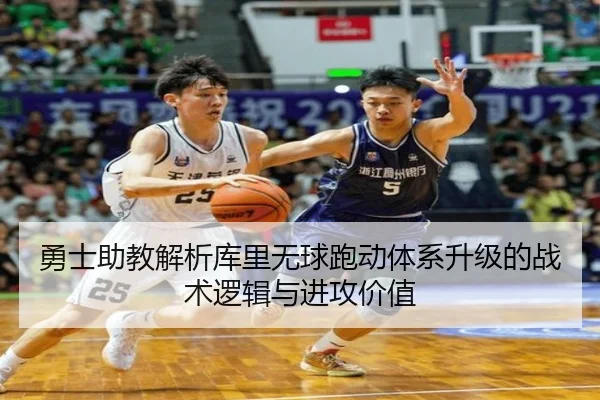 勇士助教解析库里无球跑动体系升级的战术逻辑与进攻价值
