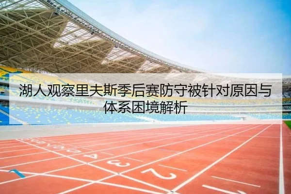 湖人观察里夫斯季后赛防守被针对原因与体系困境解析