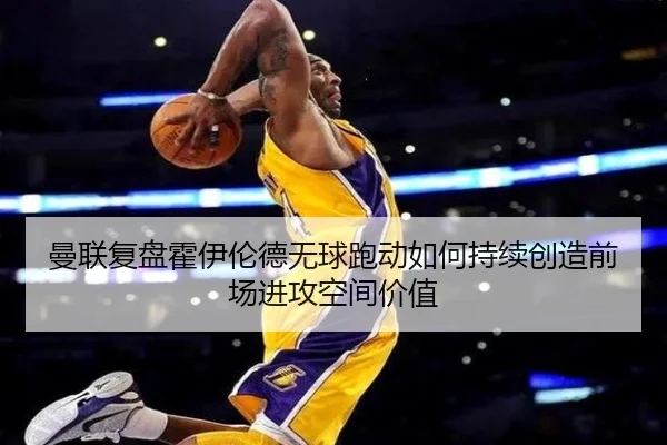 曼联复盘霍伊伦德无球跑动如何持续创造前场进攻空间价值