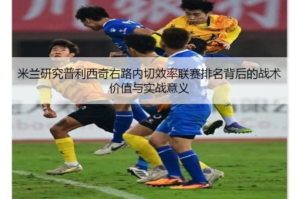米兰研究普利西奇右路内切效率联赛排名背后的战术价值与实战意义