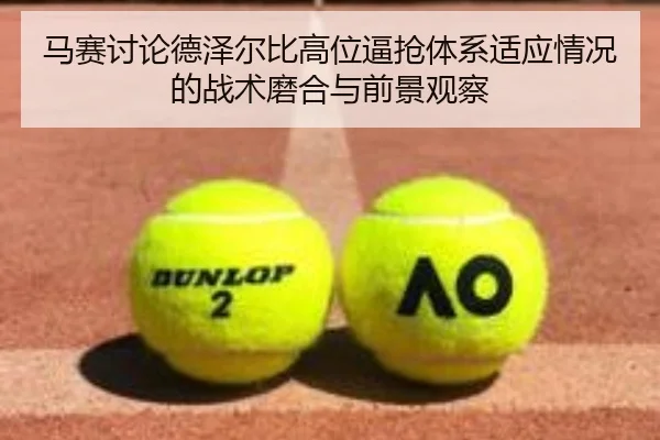 马赛讨论德泽尔比高位逼抢体系适应情况的战术磨合与前景观察