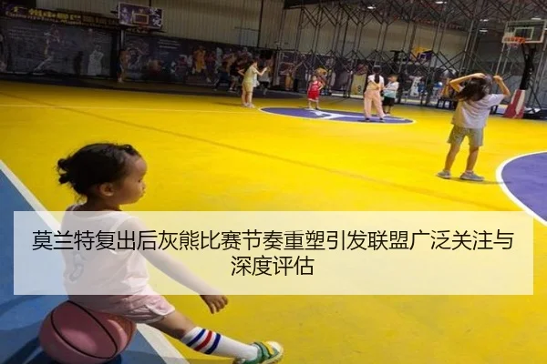 莫兰特复出后灰熊比赛节奏重塑引发联盟广泛关注与深度评估