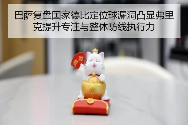 巴萨复盘国家德比定位球漏洞凸显弗里克提升专注与整体防线执行力